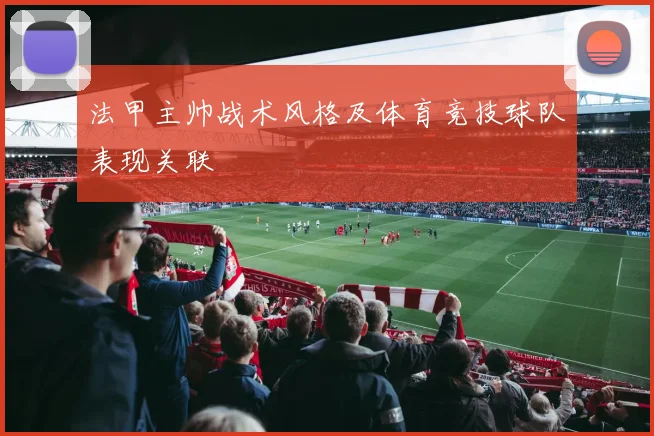法甲主帅战术风格及体育竞技球队表现关联