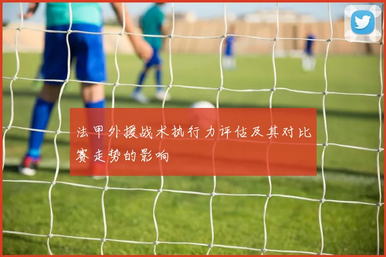 法甲外援战术执行力评估及其对比赛走势的影响