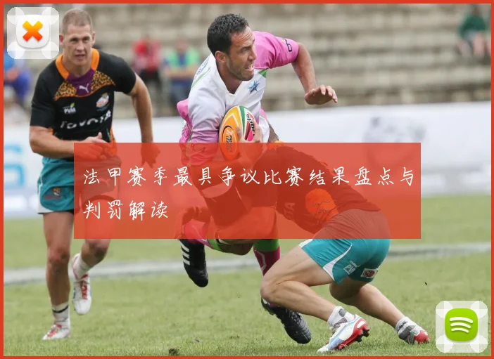 法甲赛季最具争议比赛结果盘点与判罚解读