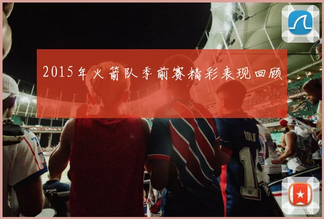 2015年火箭队季前赛精彩表现回顾